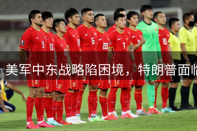 美军中东战略陷困境，特朗普面临多重考验